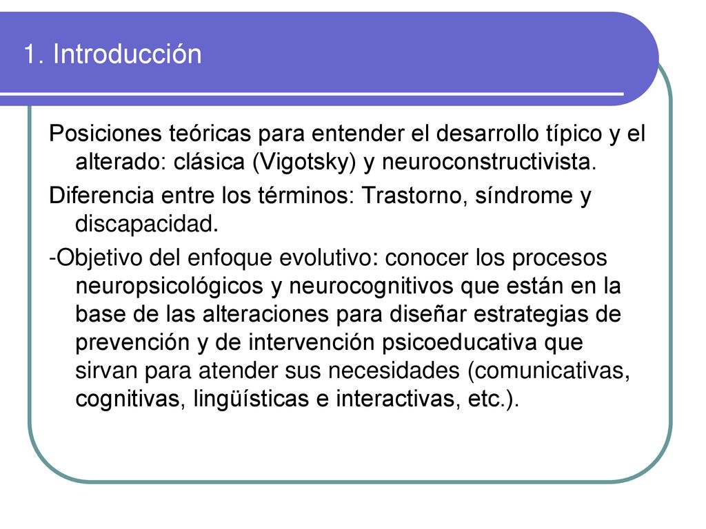 1. Introducción Posiciones teóricas para entender el desarrollo típico y el alterado: clásica (Vigotsky) y neuroconstructivista.
