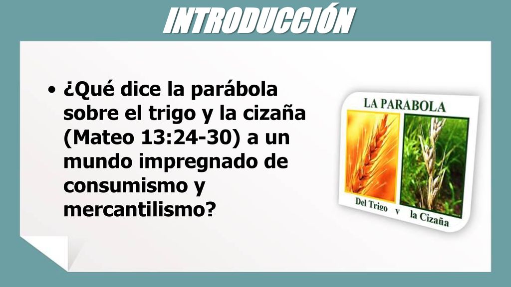 INTRODUCCIÓN ¿Qué dice la parábola sobre el trigo y la cizaña (Mateo 13:24-30) a un mundo impregnado de consumismo y mercantilismo