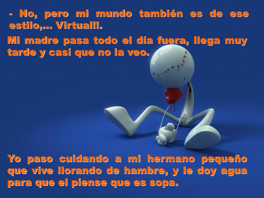 - No, pero mi mundo también es de ese estilo,... Virtual!!.