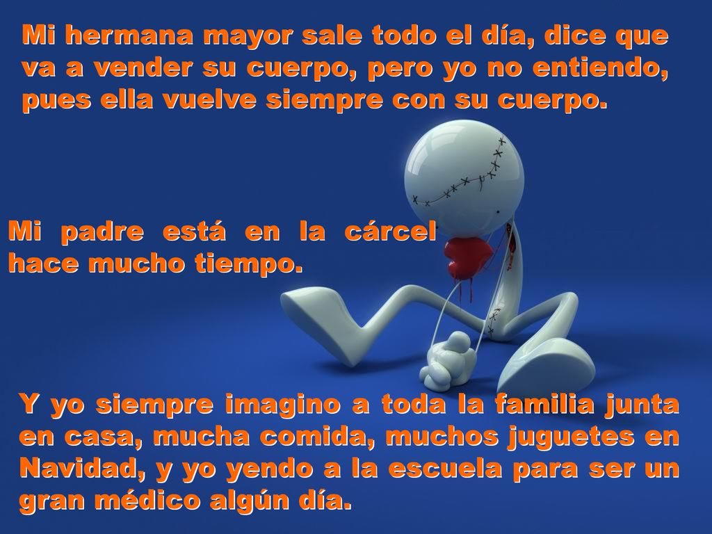 Mi hermana mayor sale todo el día, dice que va a vender su cuerpo, pero yo no entiendo, pues ella vuelve siempre con su cuerpo.