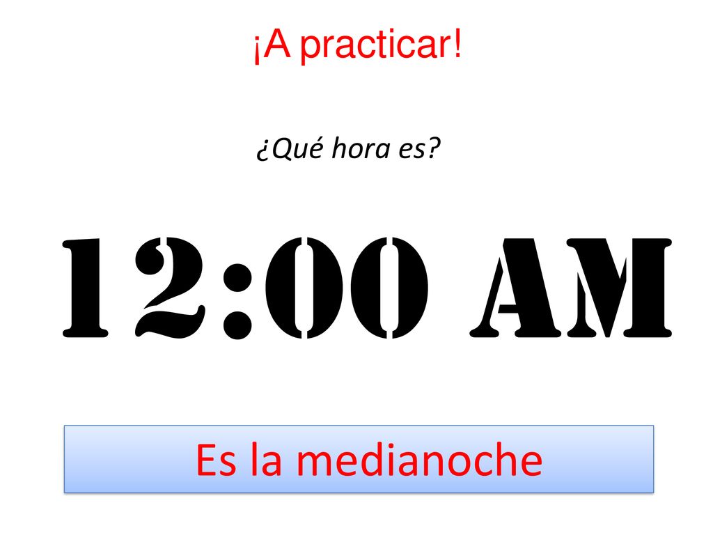 ¡A practicar! ¿Qué hora es 12:00 Am Es la medianoche