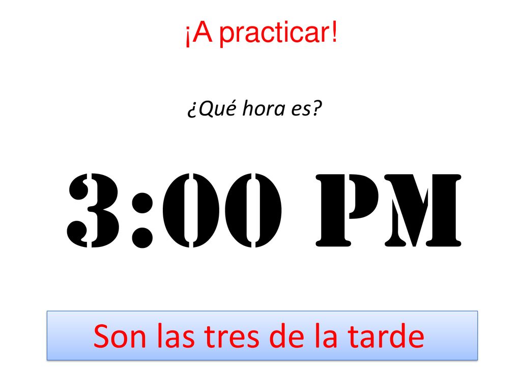 ¡A practicar! ¿Qué hora es 3:00 Pm Son las tres de la tarde