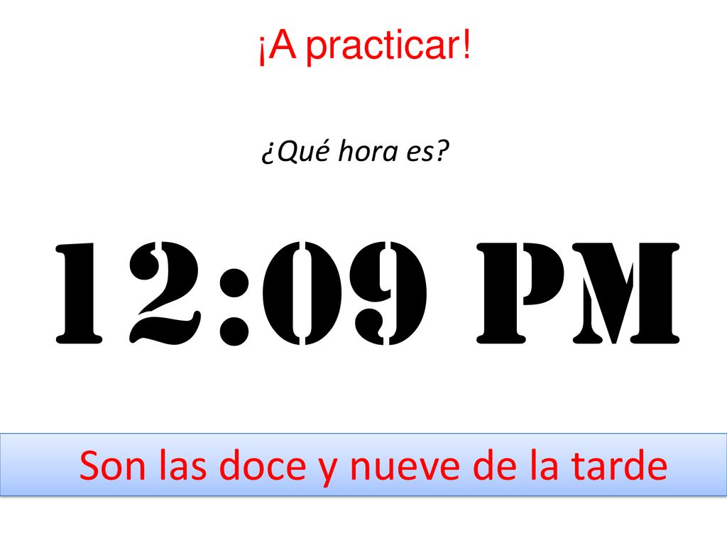 ¡A practicar! ¿Qué hora es 12:09 pm Son las doce y nueve de la tarde