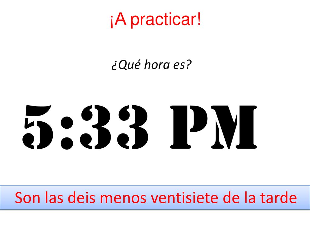 5:33 pm ¡A practicar! Son las deis menos ventisiete de la tarde