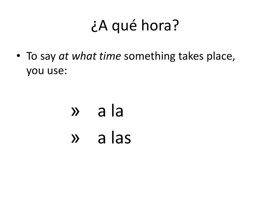 ¿A qué hora To say at what time something takes place, you use: a la a las