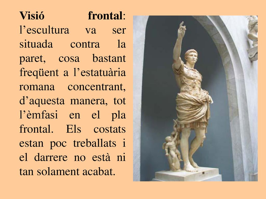 Visió frontal: l’escultura va ser situada contra la paret, cosa bastant freqüent a l’estatuària romana concentrant, d’aquesta manera, tot l’èmfasi en el pla frontal.