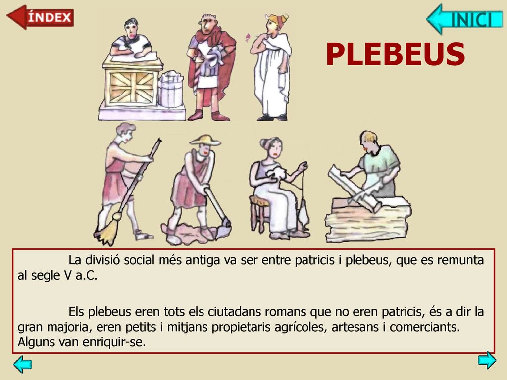 PLEBEUS La divisió social més antiga va ser entre patricis i plebeus, que es remunta al segle V a.C.