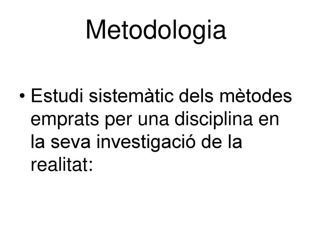 Metodologia Estudi sistemàtic dels mètodes emprats per una disciplina en la seva investigació de la realitat: