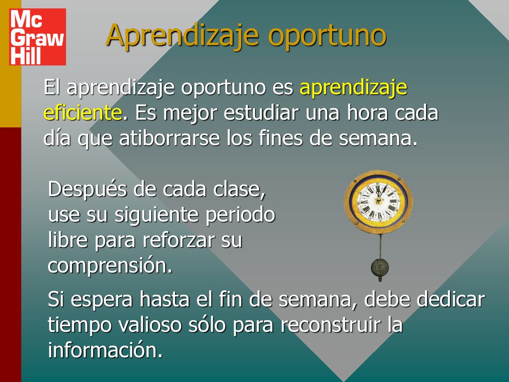 Aprendizaje oportuno El aprendizaje oportuno es aprendizaje eficiente. Es mejor estudiar una hora cada día que atiborrarse los fines de semana.