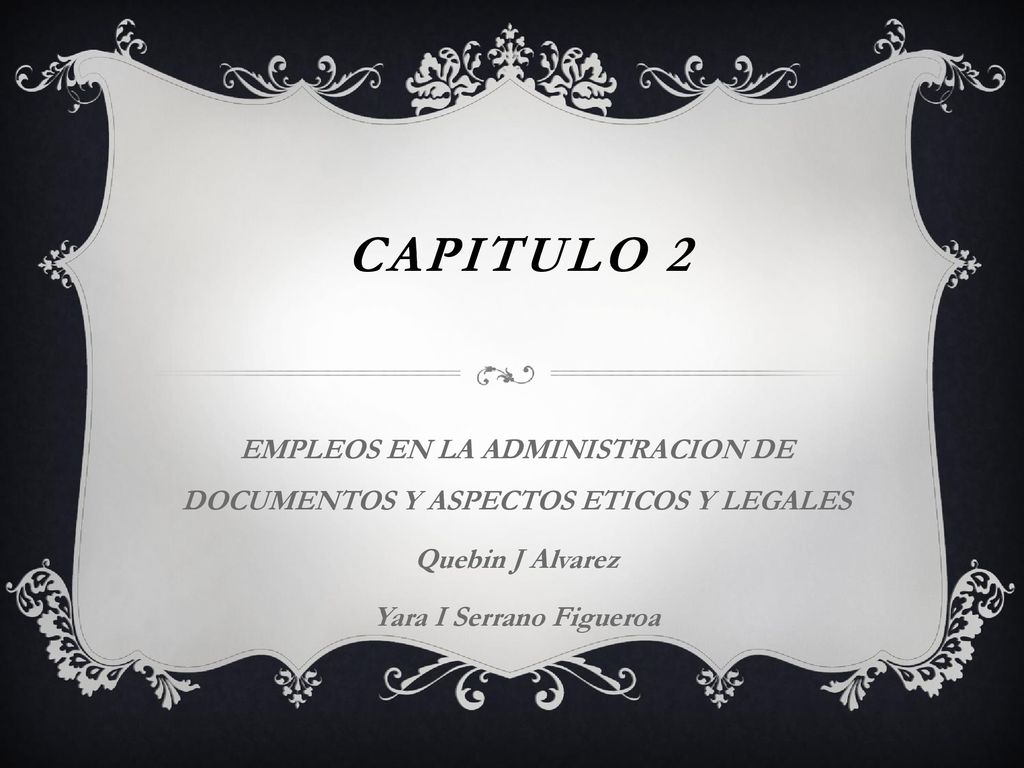 Capitulo 2 EMPLEOS EN LA ADMINISTRACION DE DOCUMENTOS Y ASPECTOS ETICOS Y LEGALES. Quebin J Alvarez.