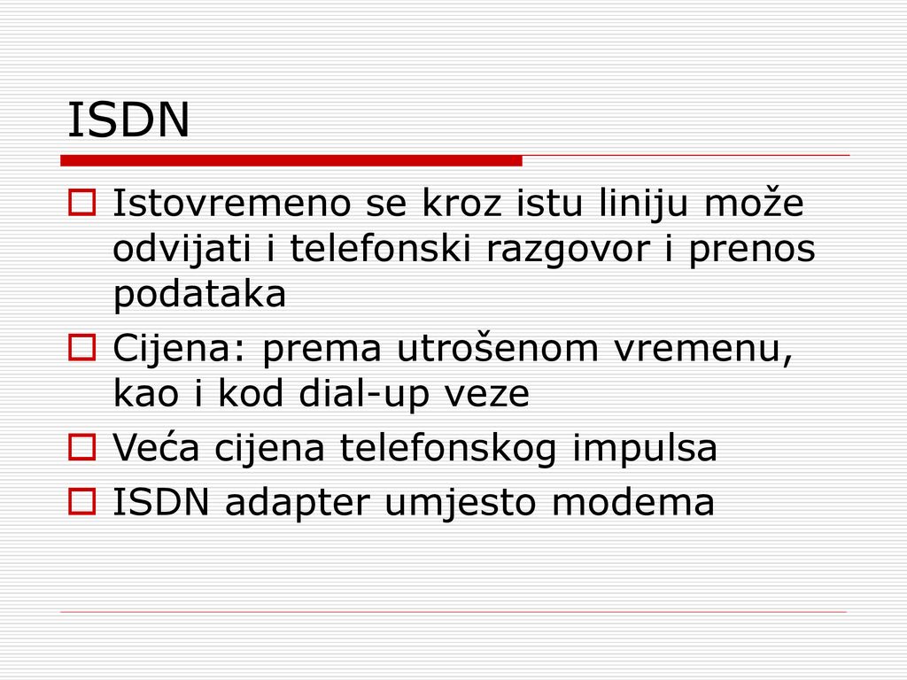 ISDN Istovremeno se kroz istu liniju može odvijati i telefonski razgovor i prenos podataka. Cijena: prema utrošenom vremenu, kao i kod dial-up veze.