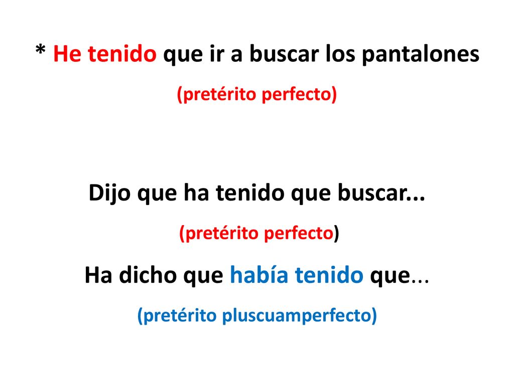 * He tenido que ir a buscar los pantalones (pretérito perfecto) Dijo que ha tenido que buscar...