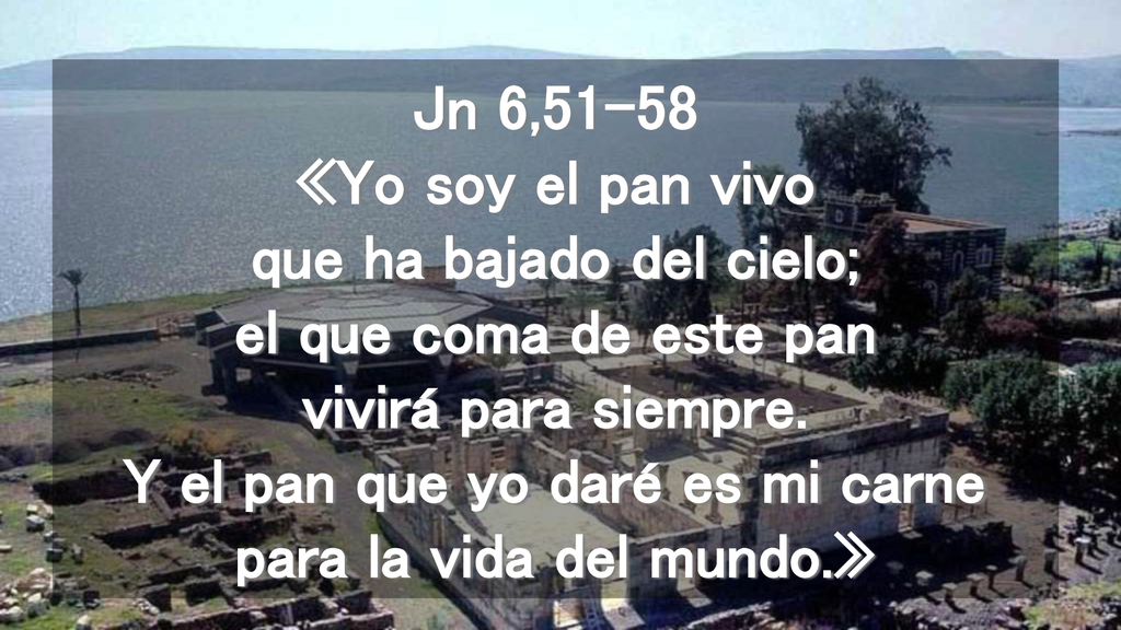 Jn 6,51-58 «Yo soy el pan vivo que ha bajado del cielo; el que coma de este pan vivirá para siempre.