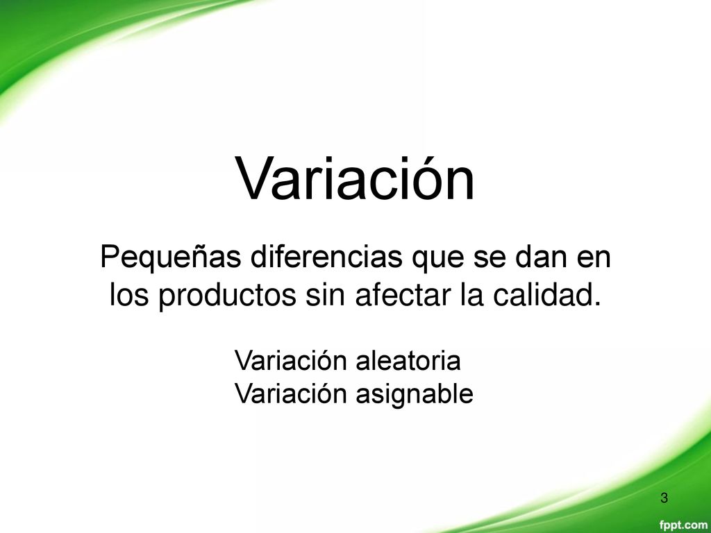 Variación Pequeñas diferencias que se dan en los productos sin afectar la calidad. Variación aleatoria.