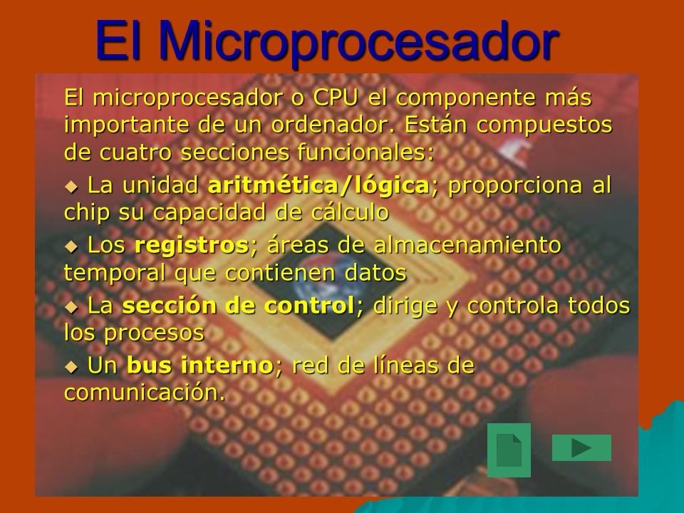 El Microprocesador El microprocesador o CPU el componente más importante de un ordenador. Están compuestos de cuatro secciones funcionales: