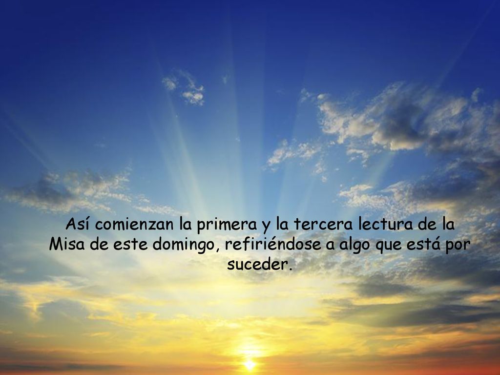 Así comienzan la primera y la tercera lectura de la Misa de este domingo, refiriéndose a algo que está por suceder.