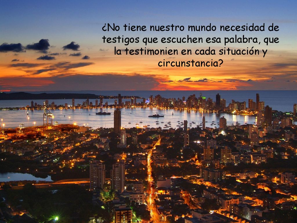 ¿No tiene nuestro mundo necesidad de testigos que escuchen esa palabra, que la testimonien en cada situación y circunstancia