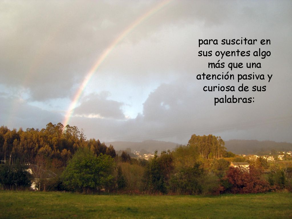 para suscitar en sus oyentes algo más que una atención pasiva y curiosa de sus palabras: