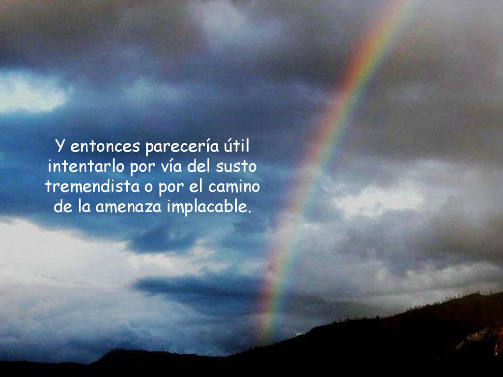 Y entonces parecería útil intentarlo por vía del susto tremendista o por el camino de la amenaza implacable.