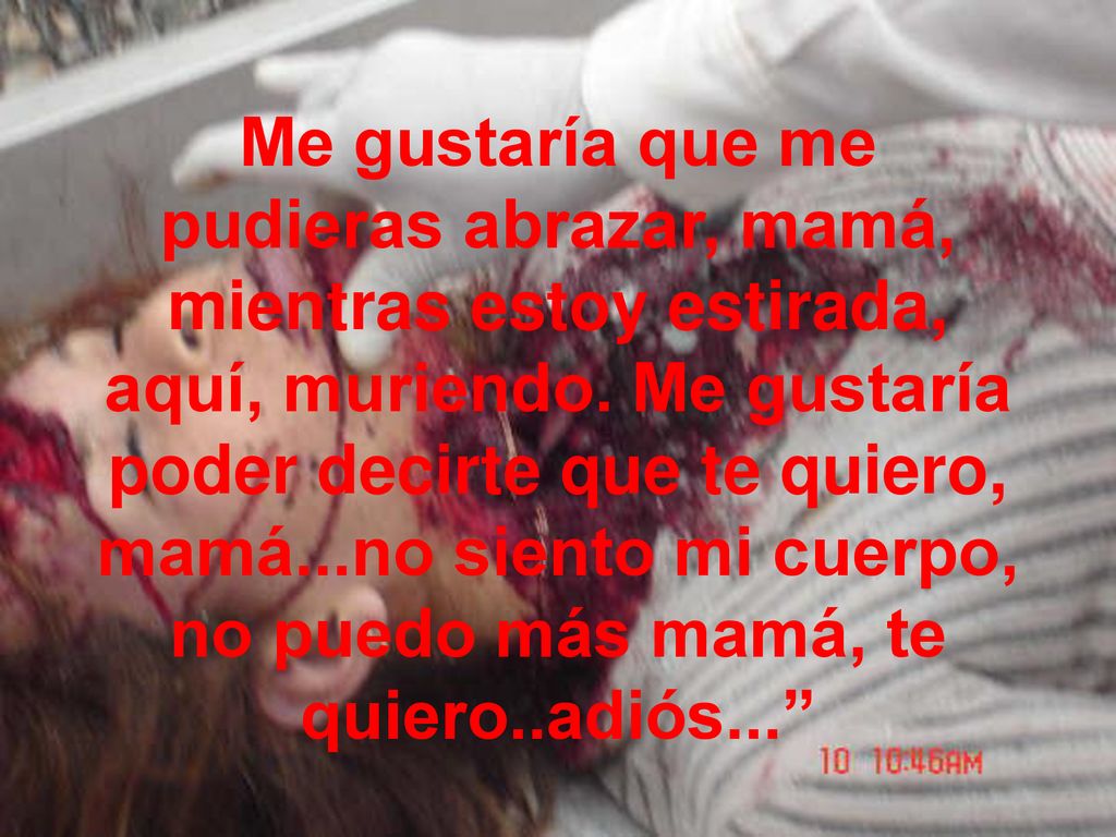 Me gustaría que me pudieras abrazar, mamá, mientras estoy estirada, aquí, muriendo.
