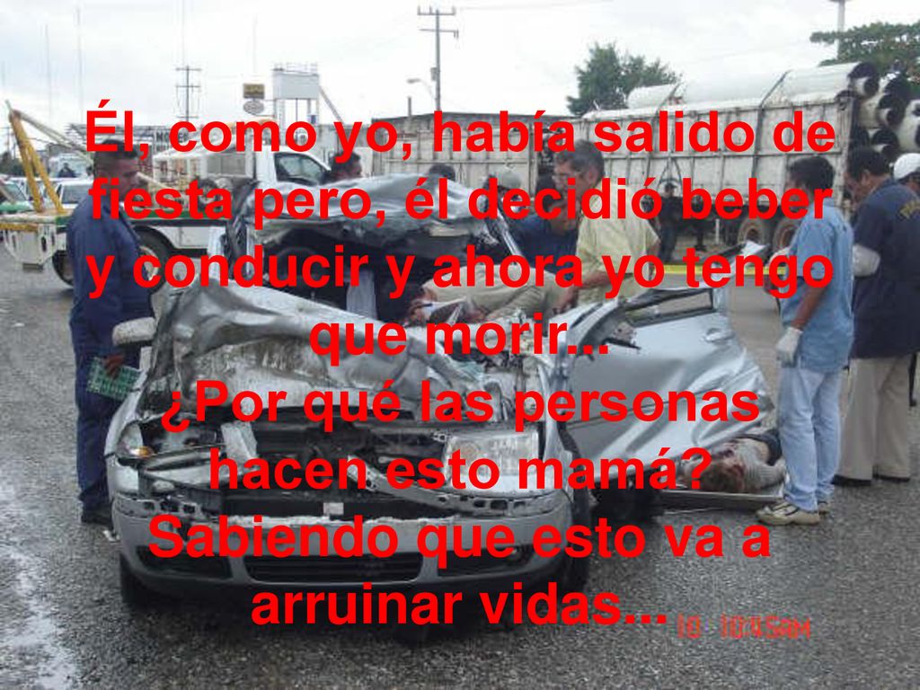 Él, como yo, había salido de fiesta pero, él decidió beber y conducir y ahora yo tengo que morir...