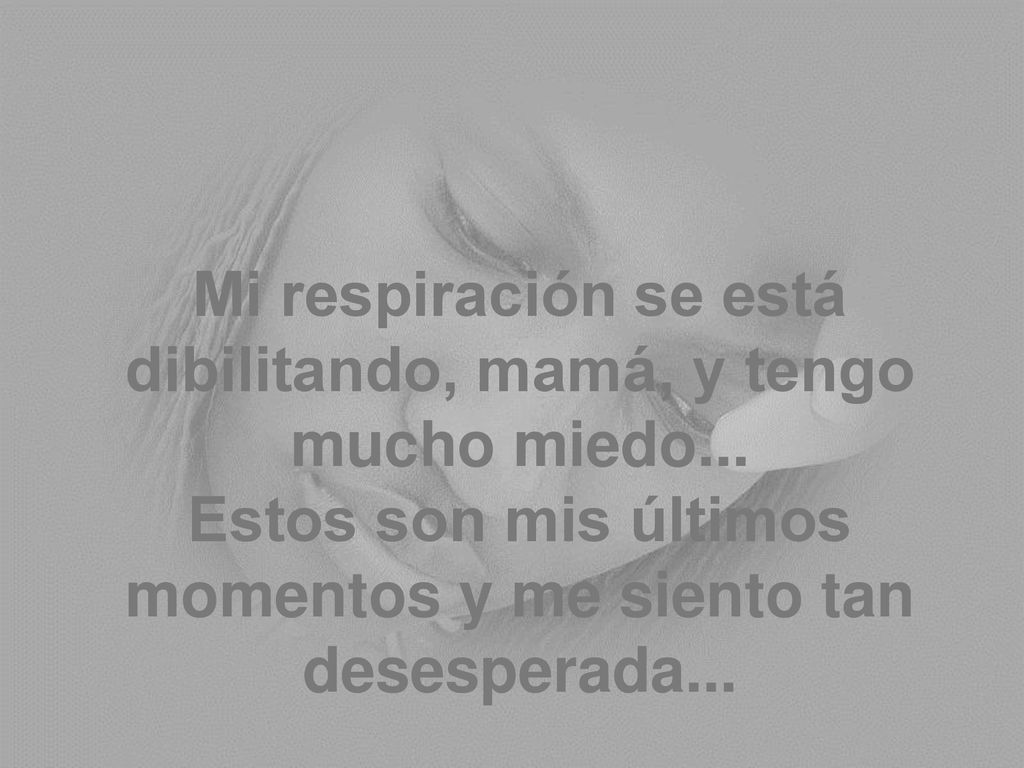 Mi respiración se está dibilitando, mamá, y tengo mucho miedo