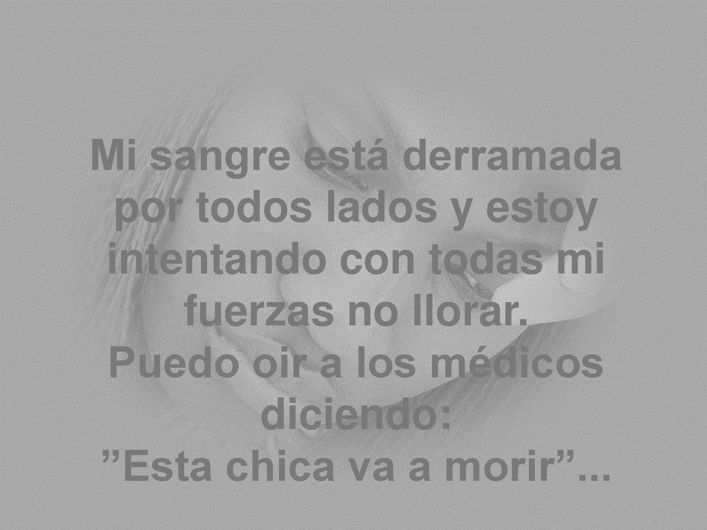 Mi sangre está derramada por todos lados y estoy intentando con todas mi fuerzas no llorar.