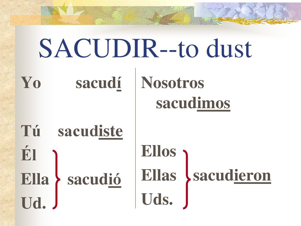 SACUDIR--to dust Yo sacudí Tú sacudiste Él Ella sacudió Ud.