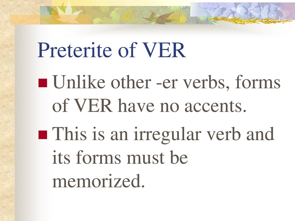 Preterite of VER Unlike other -er verbs, forms of VER have no accents.