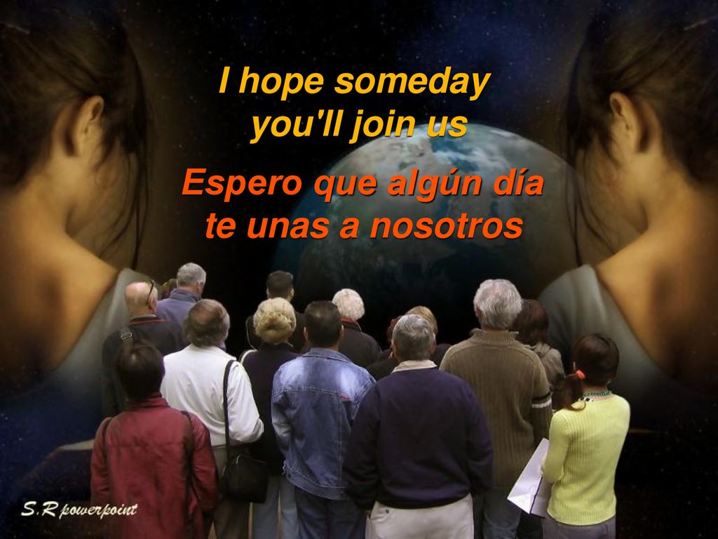 I hope someday you ll join us Espero que algún día te unas a nosotros
