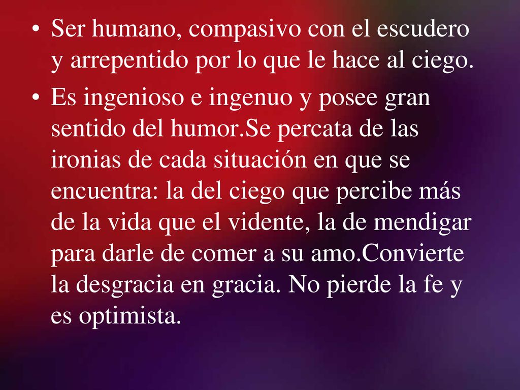 Ser humano, compasivo con el escudero y arrepentido por lo que le hace al ciego.