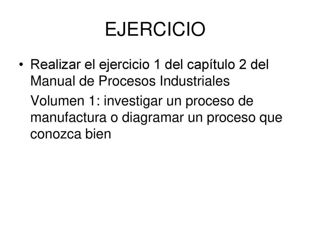 EJERCICIO Realizar el ejercicio 1 del capítulo 2 del Manual de Procesos Industriales.
