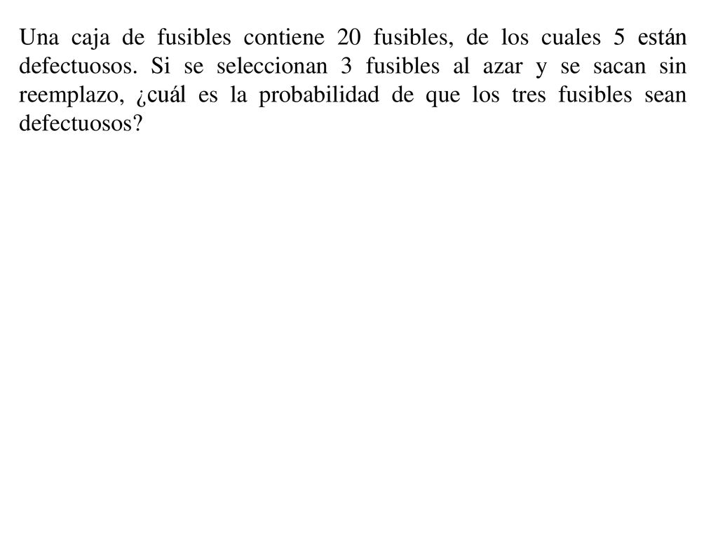 Una caja de fusibles contiene 20 fusibles, de los cuales 5 están defectuosos.