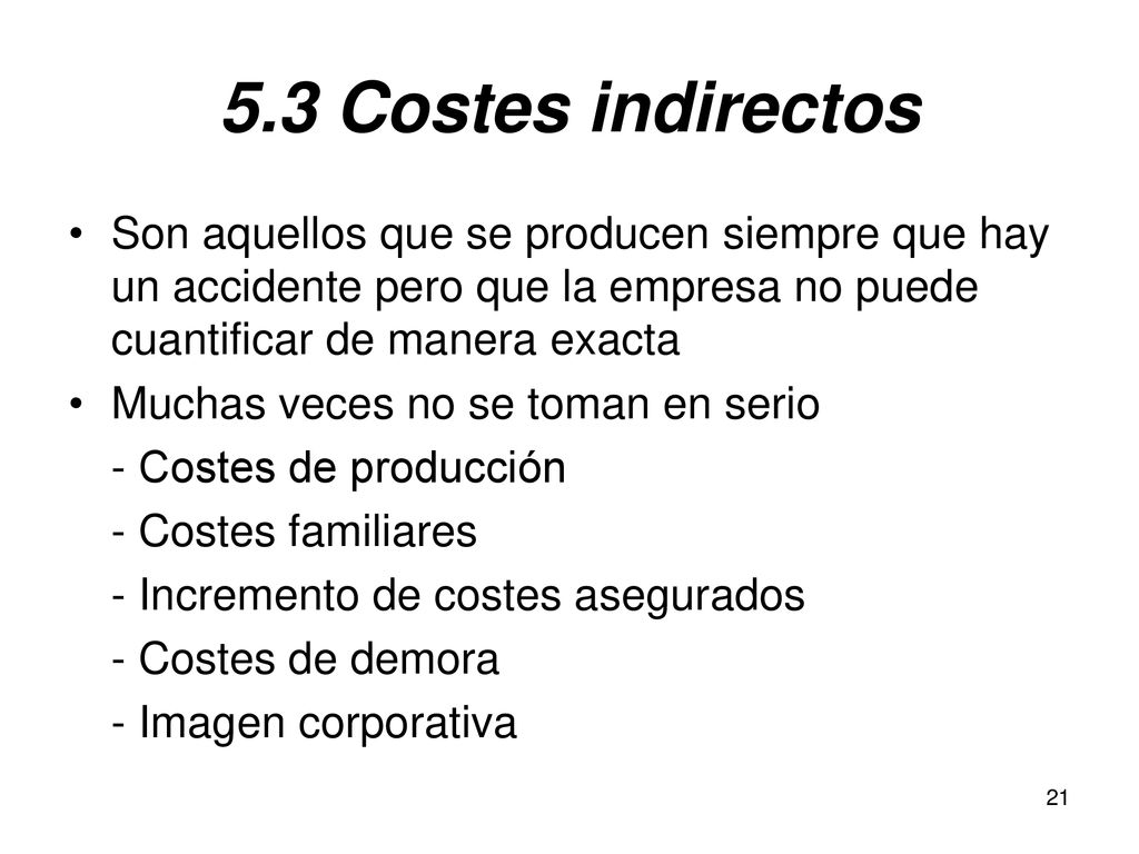 5.3 Costes indirectos Son aquellos que se producen siempre que hay un accidente pero que la empresa no puede cuantificar de manera exacta.