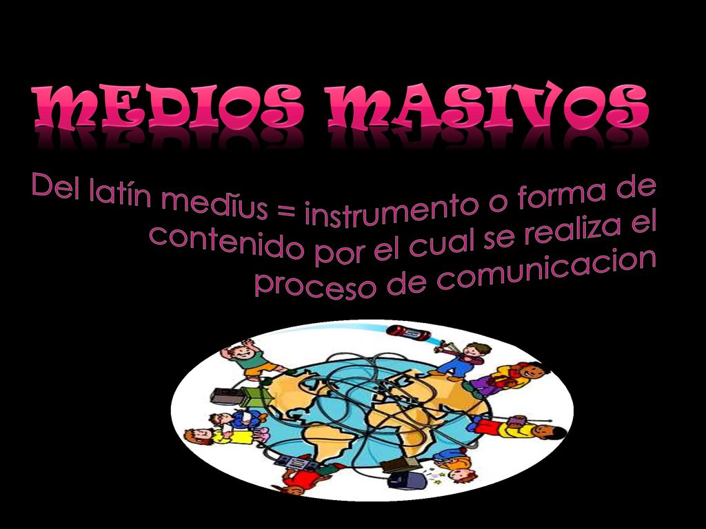 MEDIOS MASIVOS Del latín medĭus = instrumento o forma de contenido por el cual se realiza el proceso de comunicacion.