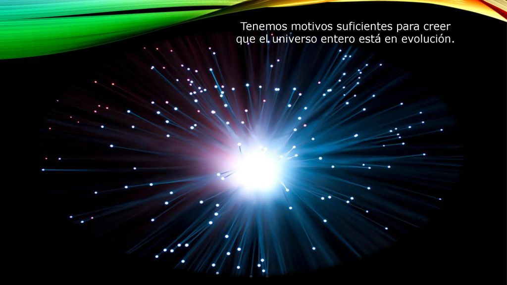Tenemos motivos suficientes para creer que el universo entero está en evolución.
