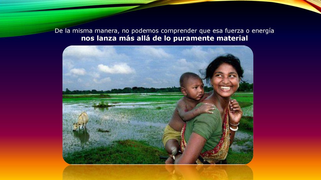 De la misma manera, no podemos comprender que esa fuerza o energía nos lanza más allá de lo puramente material