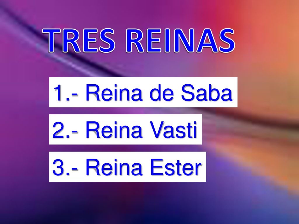 TRES REINAS 1.- Reina de Saba 2.- Reina Vasti 3.- Reina Ester