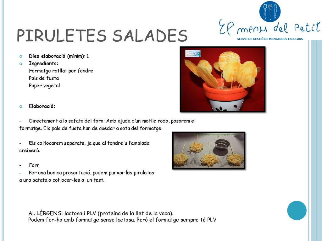 PIRULETES SALADES Dies elaboració (mínim): 1. Ingredients: Formatge ratllat per fondre. Pals de fusta.
