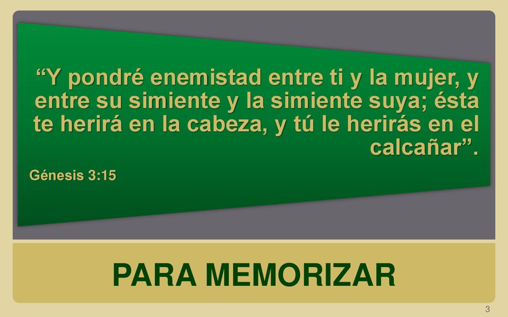 Y pondré enemistad entre ti y la mujer, y entre su simiente y la simiente suya; ésta te herirá en la cabeza, y tú le herirás en el calcañar .