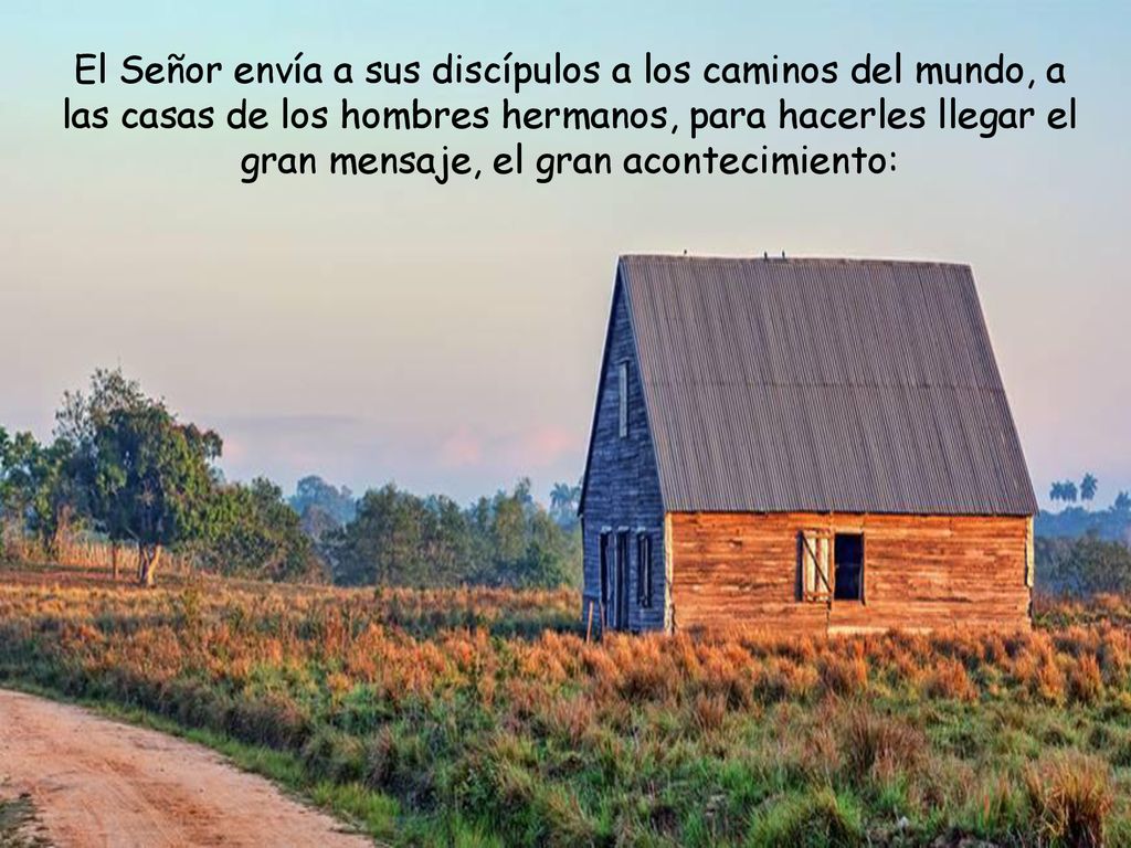 El Señor envía a sus discípulos a los caminos del mundo, a las casas de los hombres hermanos, para hacerles llegar el gran mensaje, el gran acontecimiento: