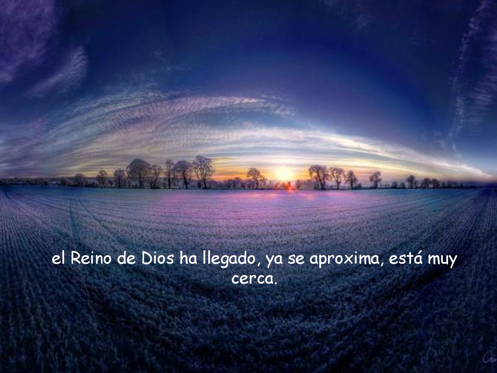 el Reino de Dios ha llegado, ya se aproxima, está muy cerca.