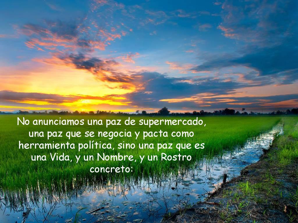 No anunciamos una paz de supermercado, una paz que se negocia y pacta como herramienta política, sino una paz que es una Vida, y un Nombre, y un Rostro concreto: