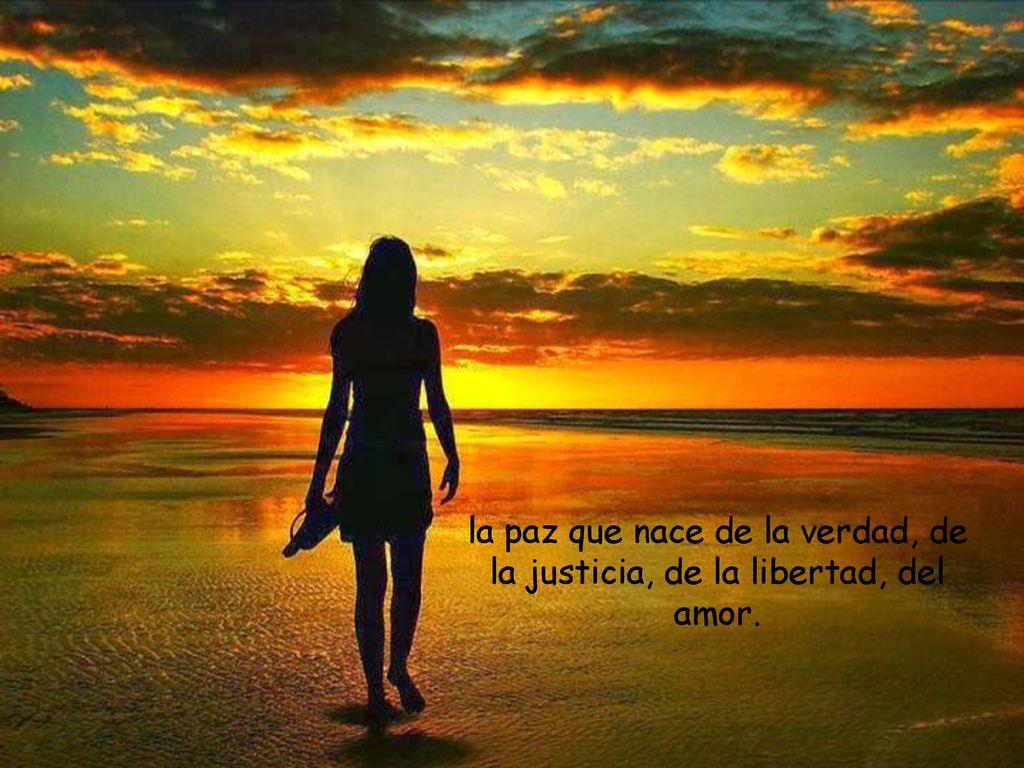 la paz que nace de la verdad, de la justicia, de la libertad, del amor.