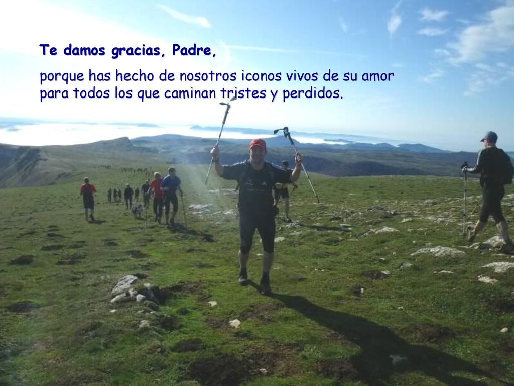Te damos gracias, Padre, porque has hecho de nosotros iconos vivos de su amor para todos los que caminan tristes y perdidos.