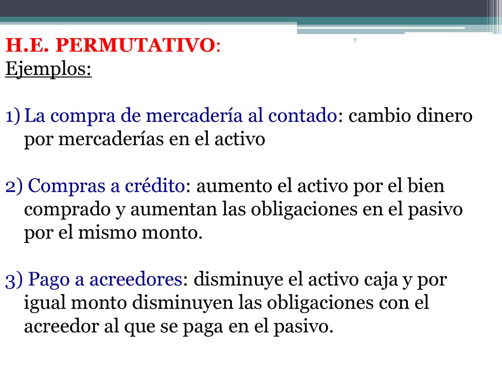 H.E. PERMUTATIVO: Ejemplos: La compra de mercadería al contado: cambio dinero por mercaderías en el activo.