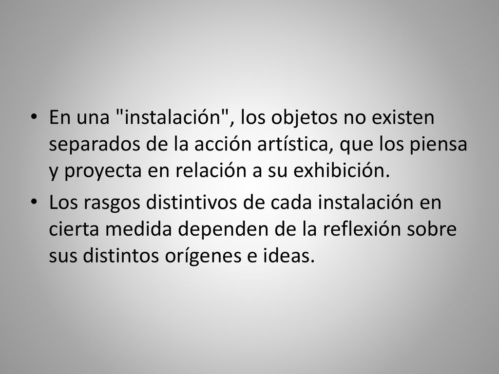 En una instalación , los objetos no existen separados de la acción artística, que los piensa y proyecta en relación a su exhibición.