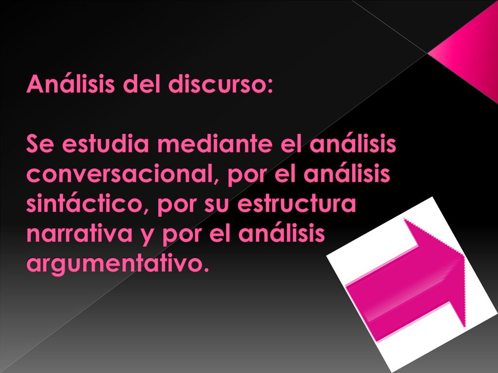 Análisis del discurso: Se estudia mediante el análisis conversacional, por el análisis sintáctico, por su estructura narrativa y por el análisis argumentativo.
