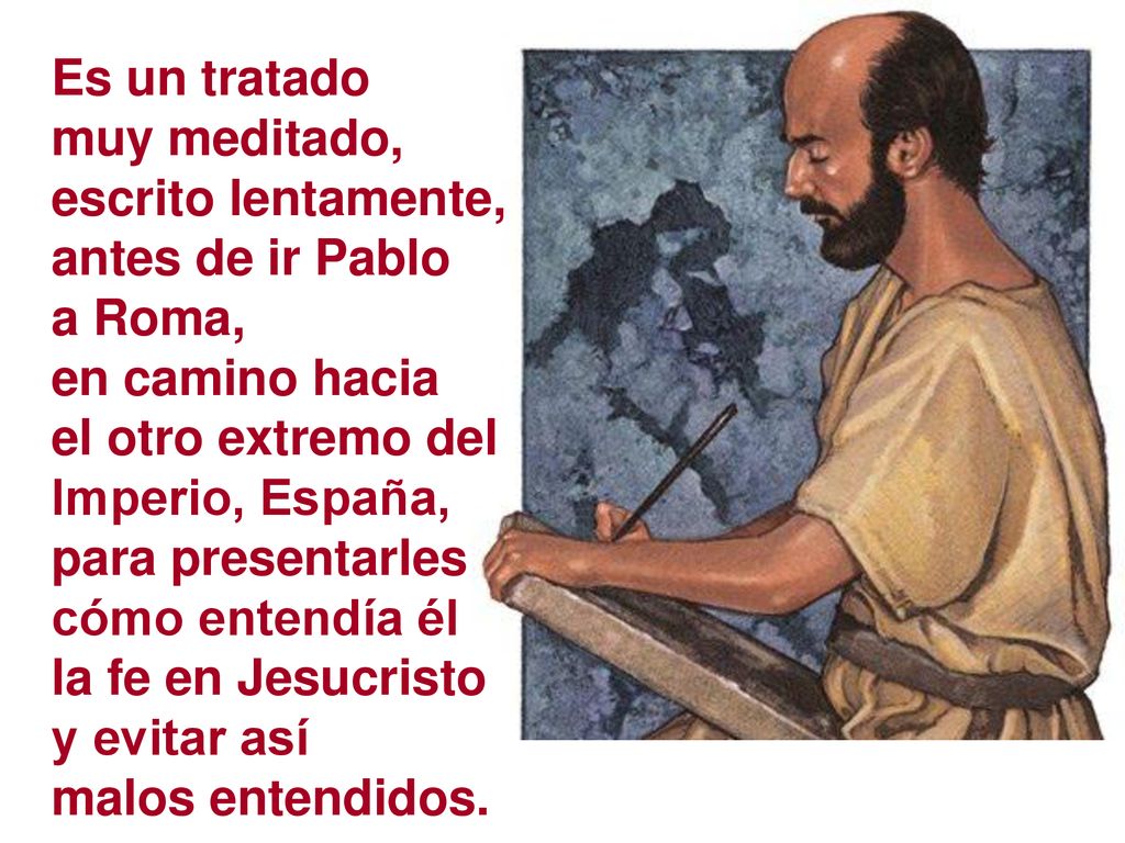 Es un tratado muy meditado, escrito lentamente, antes de ir Pablo. a Roma, en camino hacia. el otro extremo del.
