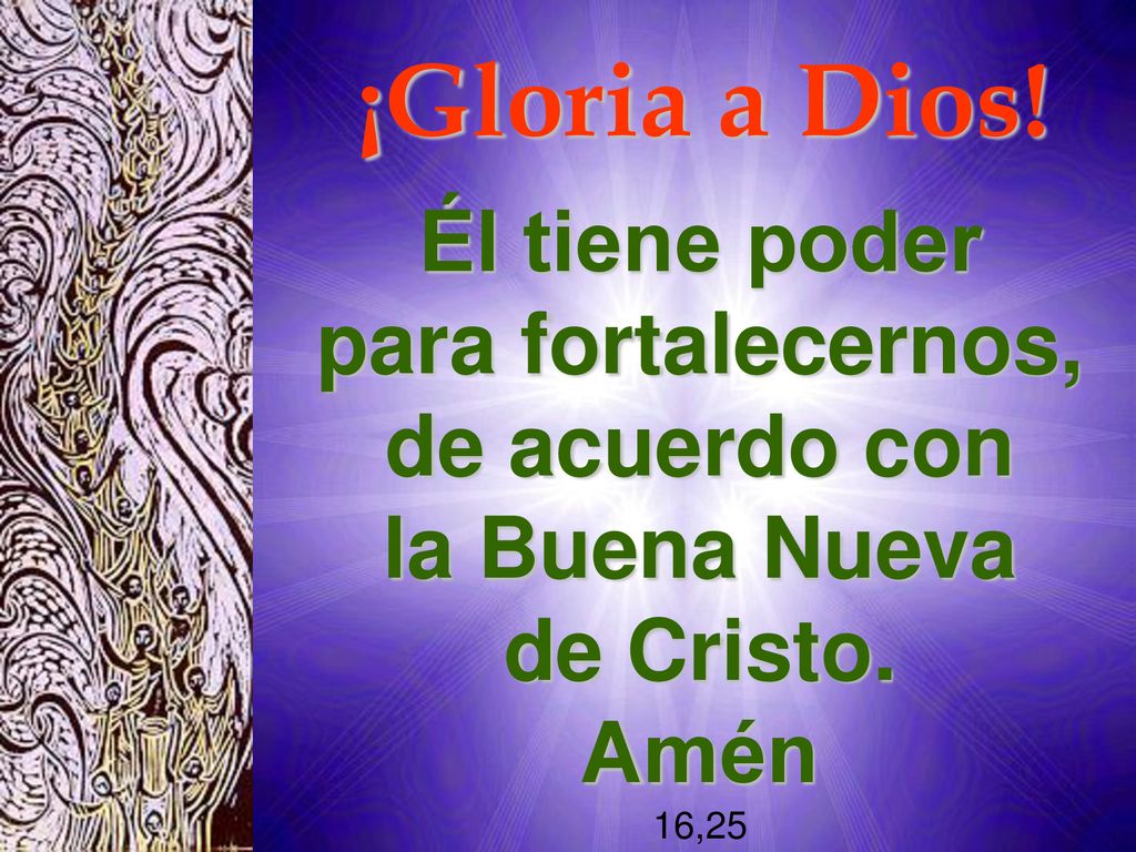 ¡Gloria a Dios! Él tiene poder para fortalecernos, de acuerdo con